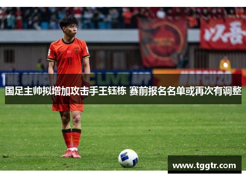 国足主帅拟增加攻击手王钰栋 赛前报名名单或再次有调整